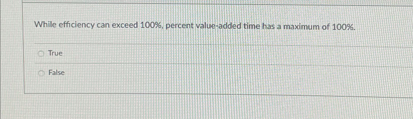  While efficiency can exceed 100%, percent value-added time has a maximum