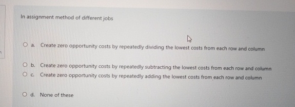  In assignment method of different jobs a. Create zero opportunity costs