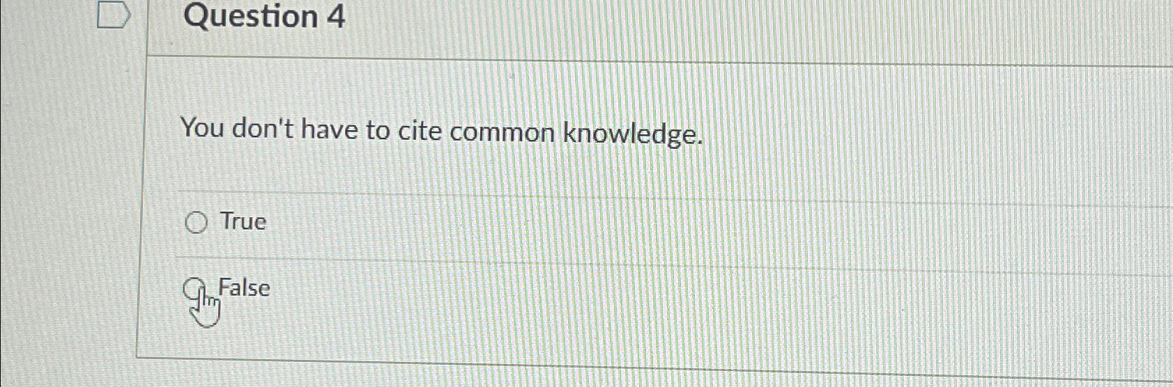  Question 4 You don't have to cite common knowledge. True False