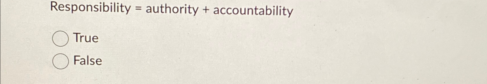  Responsibility = authority + accountability True False 