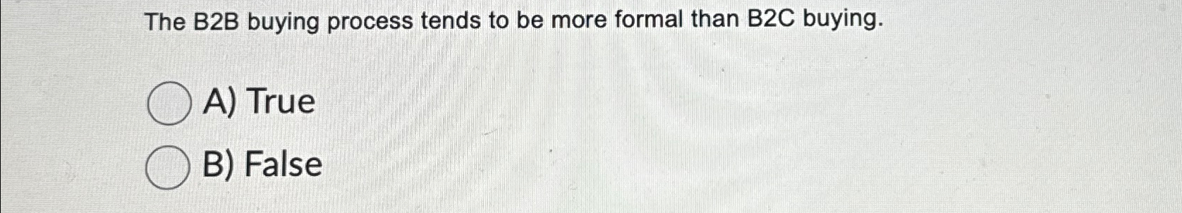  The B2B buying process tends to be more formal than B2C