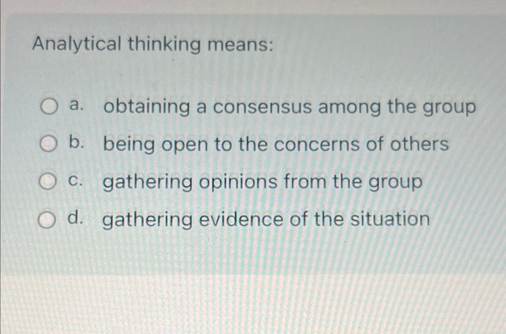  Analytical thinking means: a. obtaining a consensus among the group b.