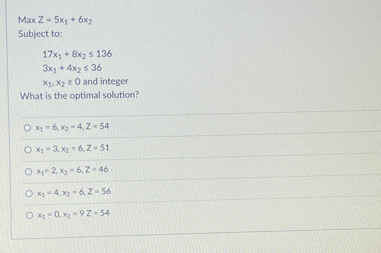  Max Z=5x1+6x2 Subject to: 17x1+8x2136 3x1+4x236 x1,x20 and integer What is
