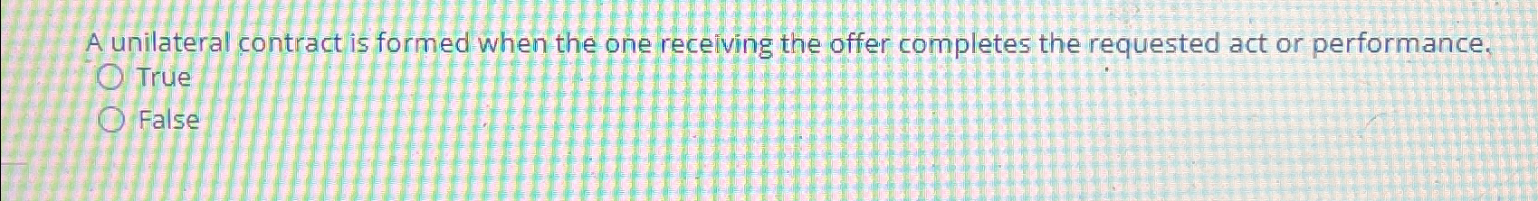  A unilateral contract is formed when the one receiving the offer