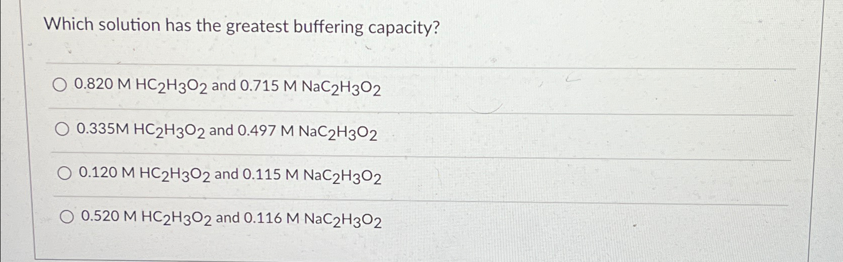  Which solution has the greatest buffering capacity? 0.820MHC2H3O2 and 0.715MNaC2H3O2 0.335MHC2H3O2