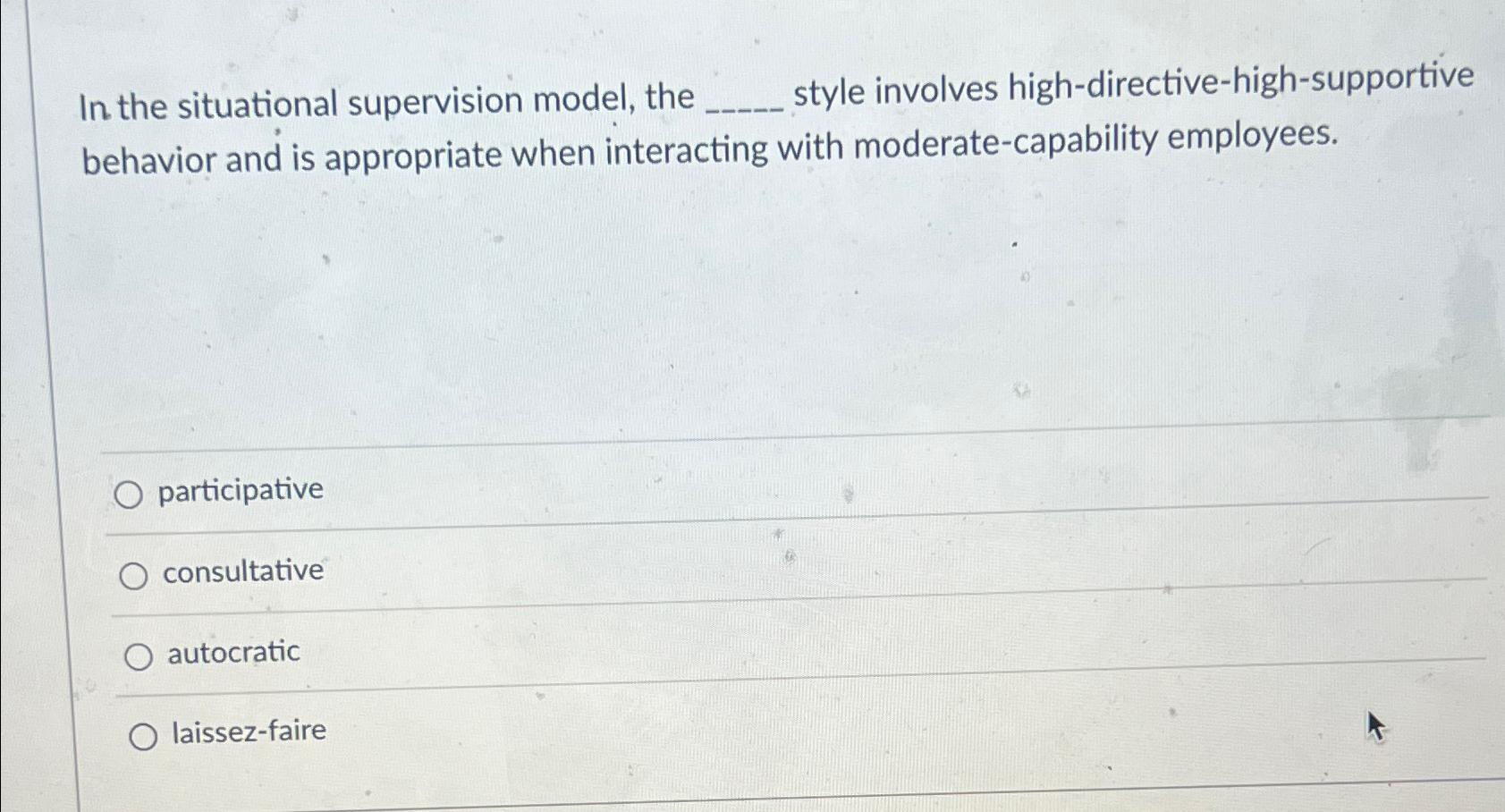  In the situational supervision model, the style involves high-directive-high-supportive behavior and