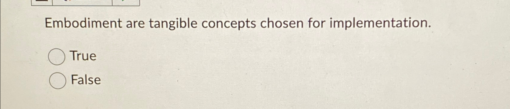  Embodiment are tangible concepts chosen for implementation. True False 