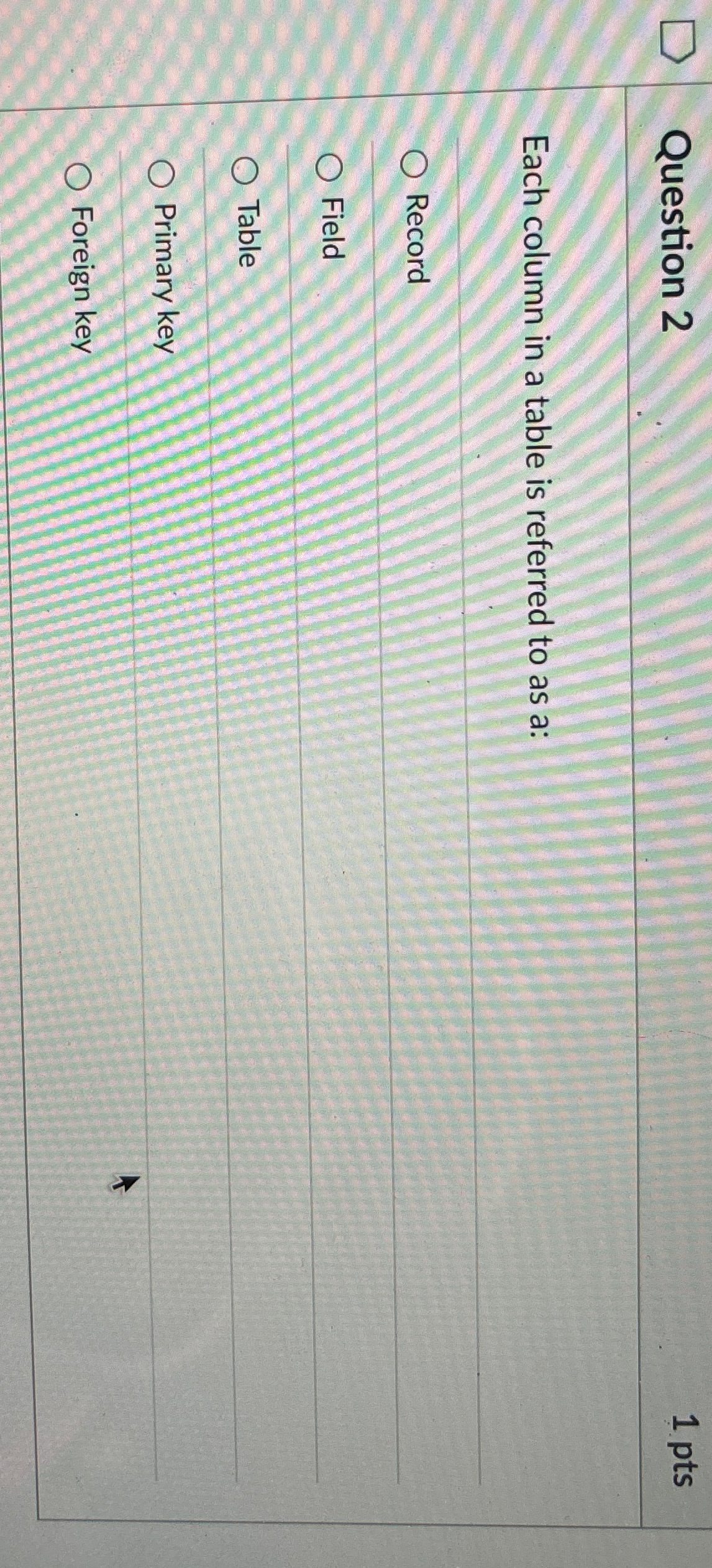  Question 2 1pts Each column in a table is referred to