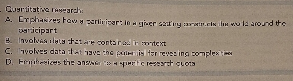  Quantitative research: A. Emphasizes how a participant in a given setting