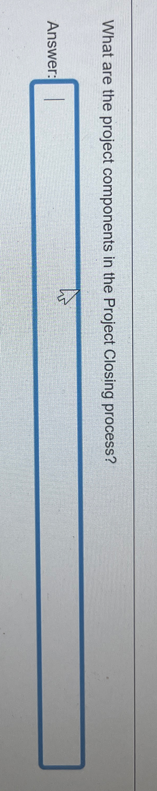  What are the project components in the Project Closing process? Answer: