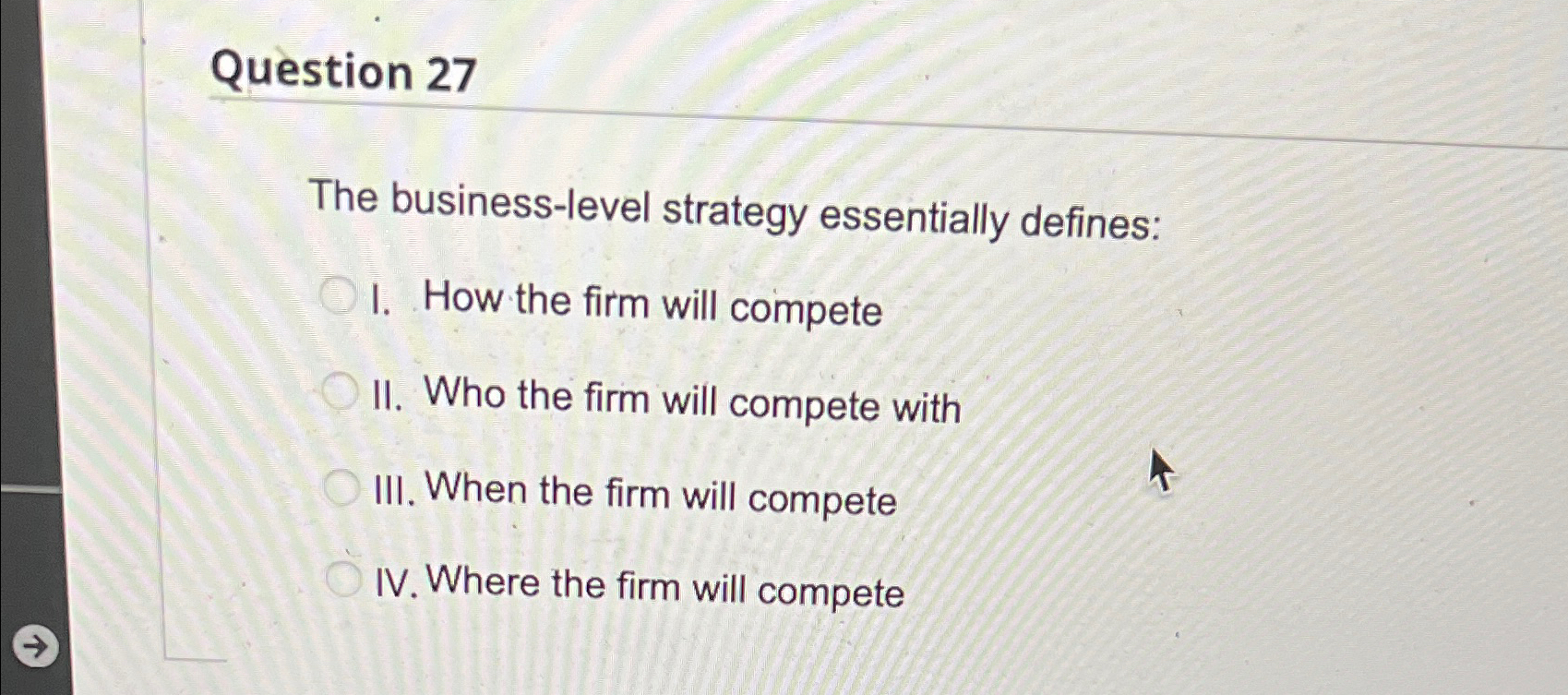  Question 27 The business-level strategy essentially defines: I. How the firm