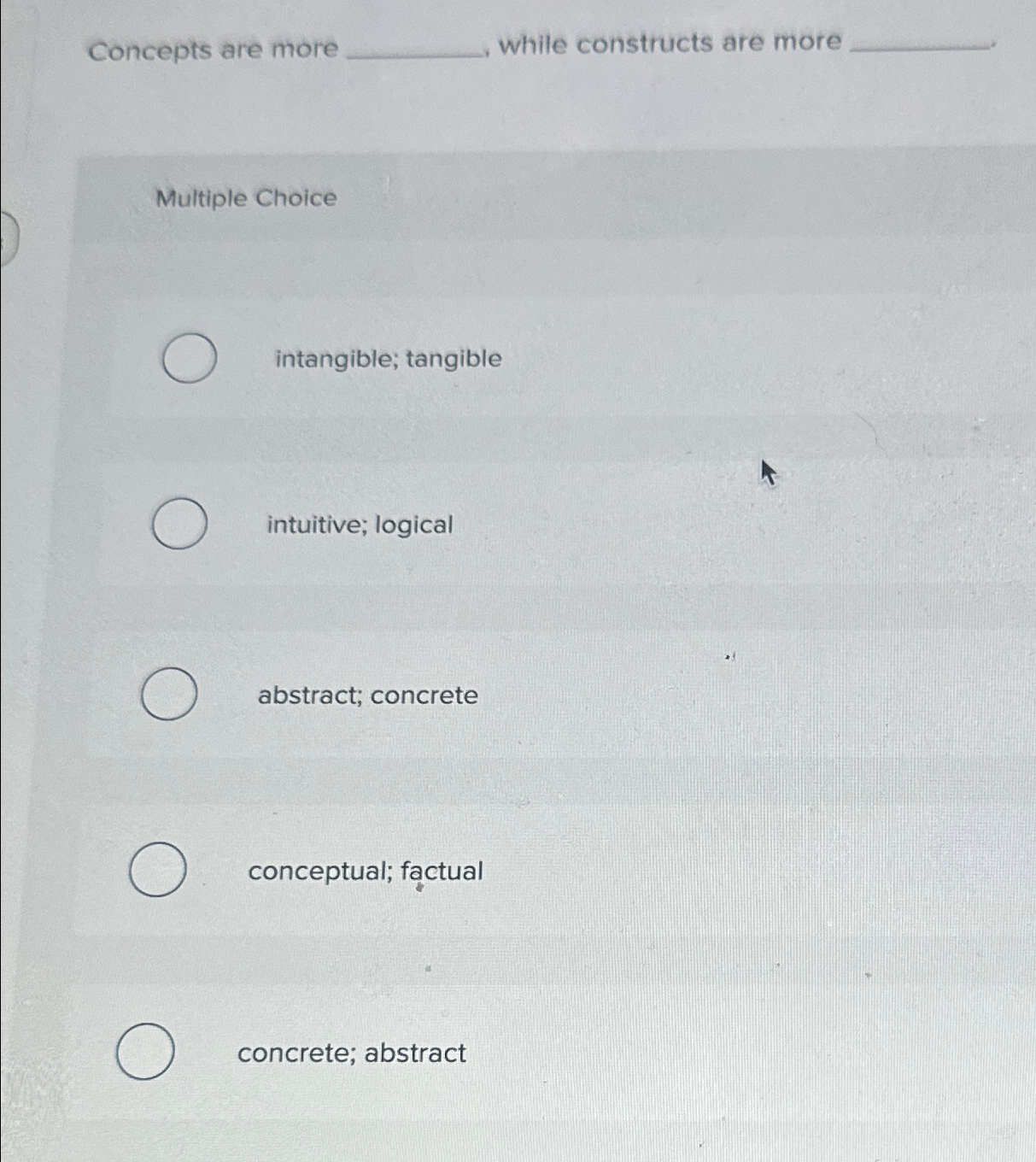  Concepts are more while constructs are more Multiple Choice intangible; tangible
