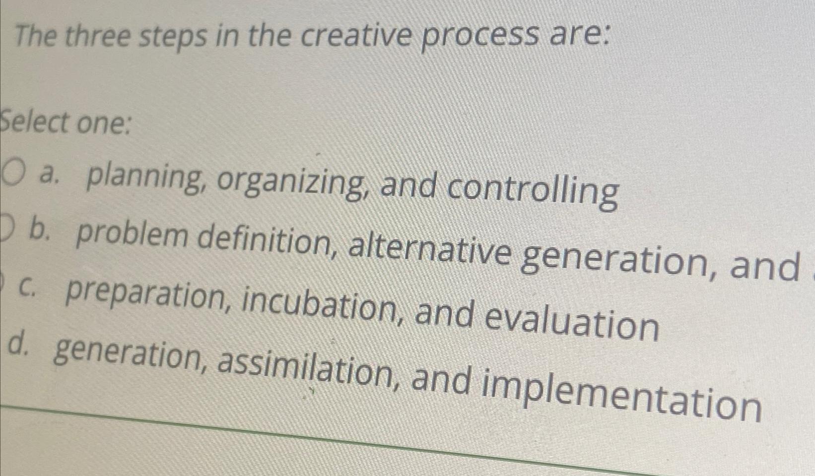  The three steps in the creative process are: Select one: a.