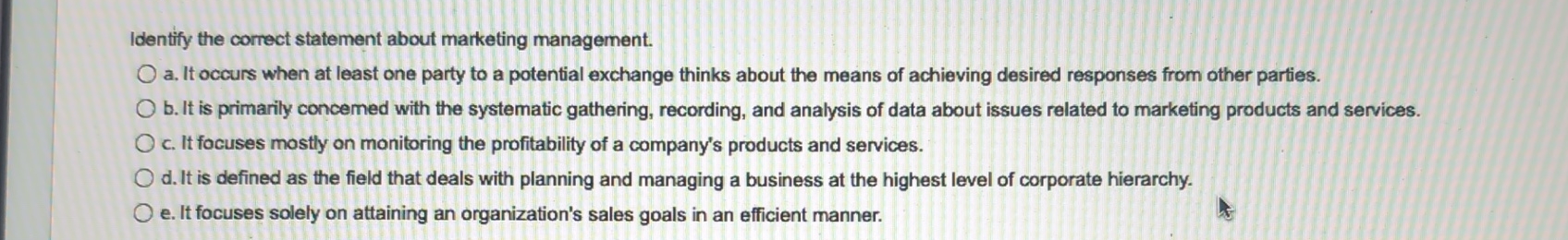  Identify the correct statement about marketing management. a. It occurs when