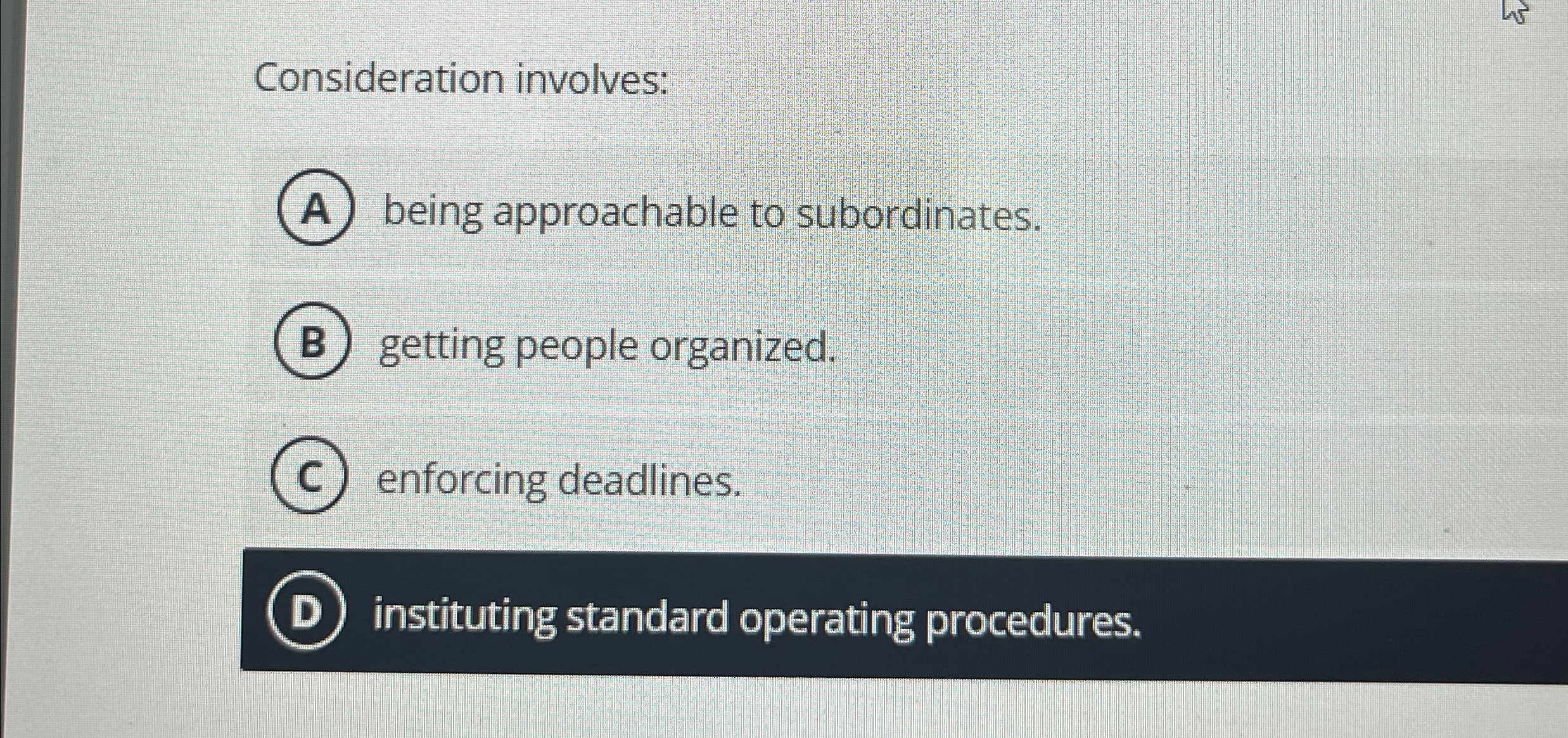  Consideration involves: A being approachable to subordinates. getting people organized. enforcing