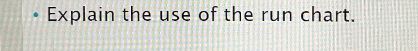  Explain the use of the run chart. 
