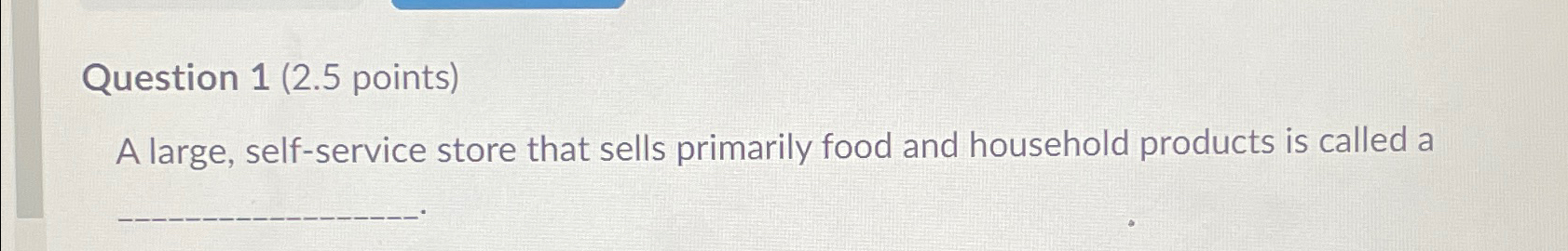  Question 1(2.5 points) A large, self-service store that sells primarily food