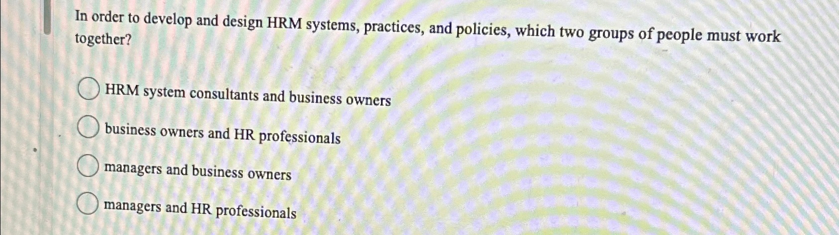  In order to develop and design HRM systems, practices, and policies,