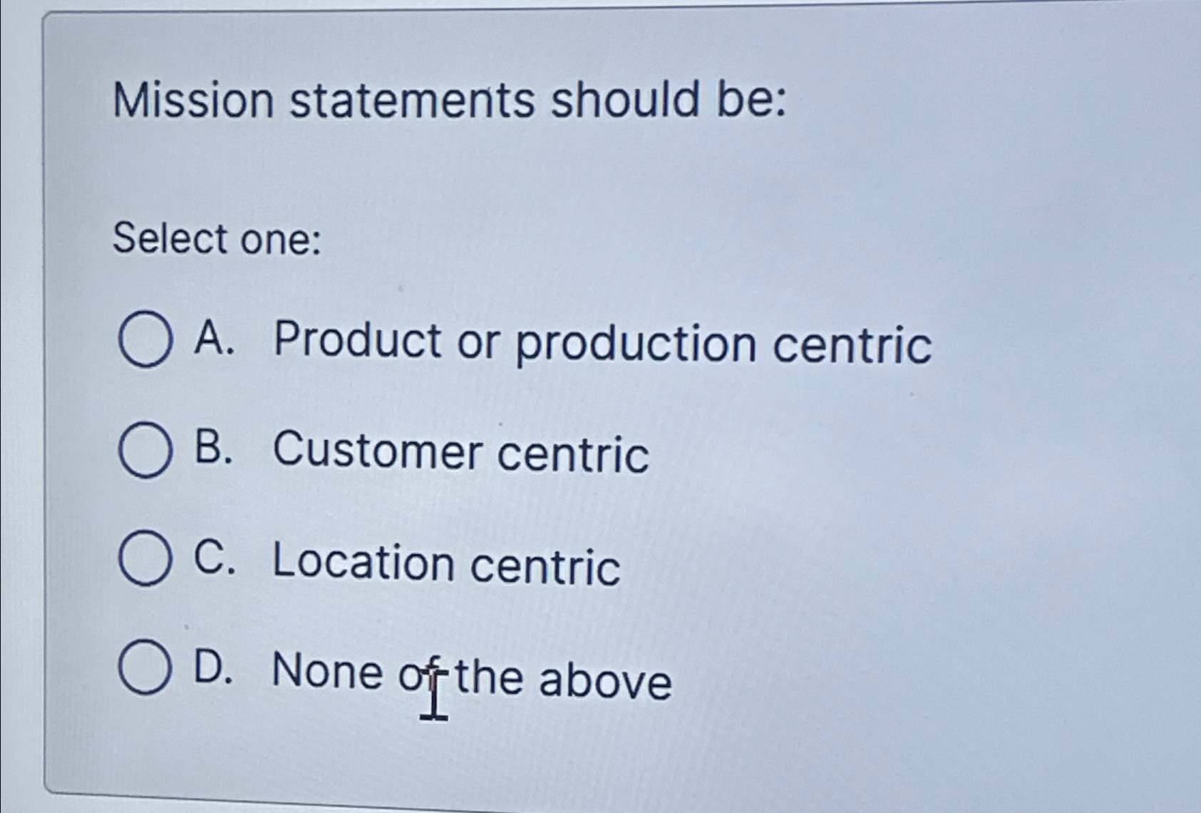  Mission statements should be: Select one: A. Product or production centric