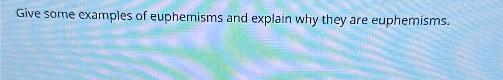  Give some examples of euphemisms and explain why they are euphemisms.