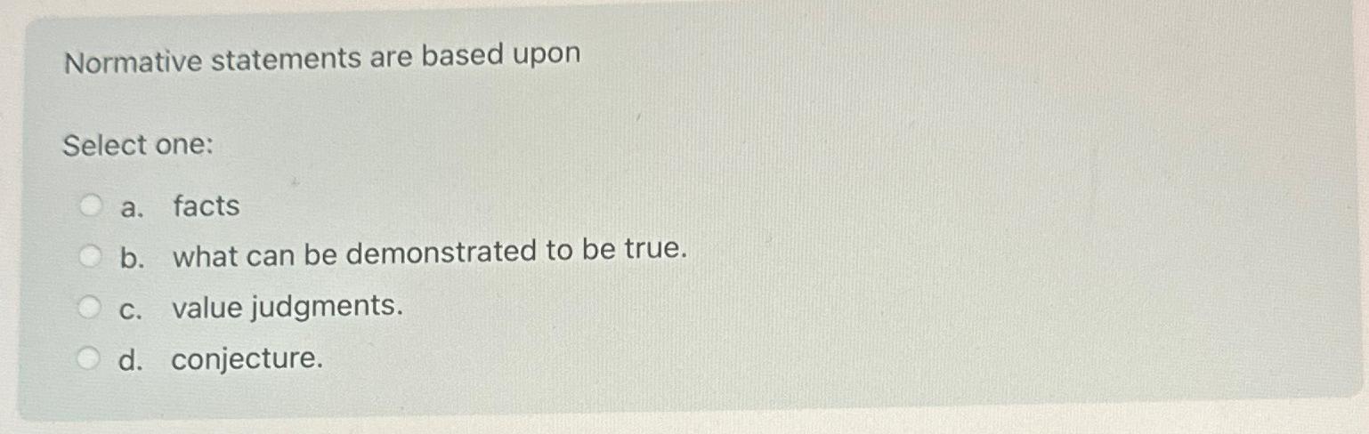  Normative statements are based upon Select one: a. facts b. what