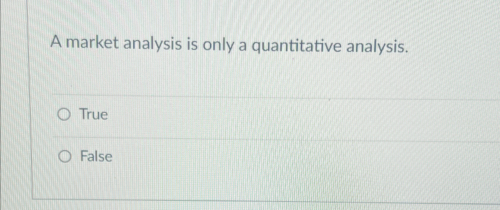  A market analysis is only a quantitative analysis. True False 