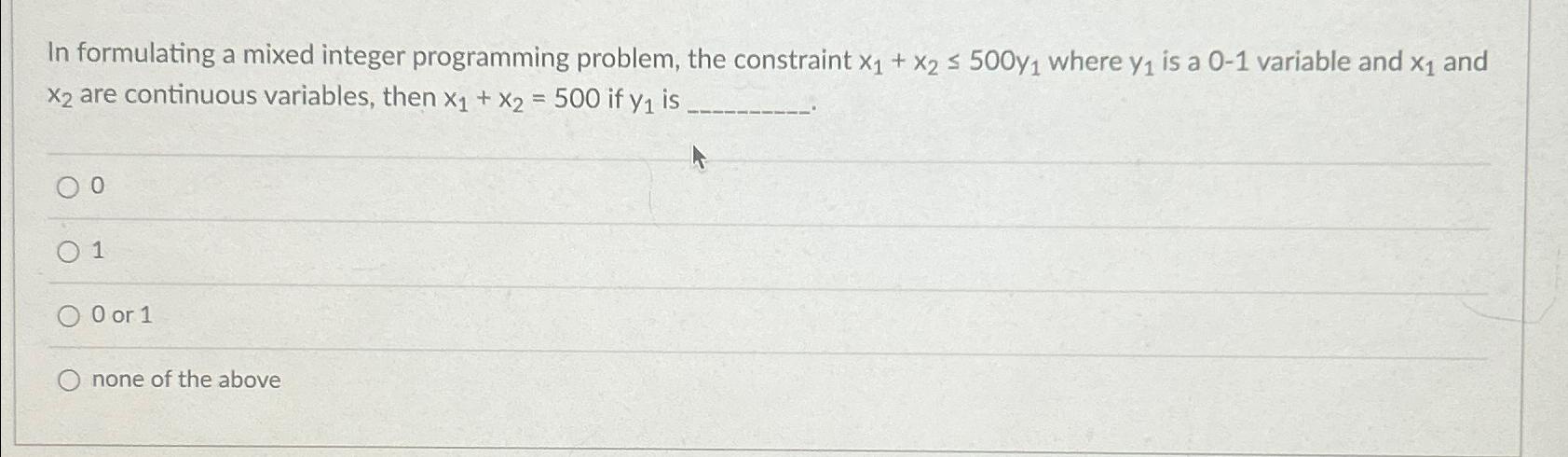  In formulating a mixed integer programming problem, the constraint x1+x2500y1 where