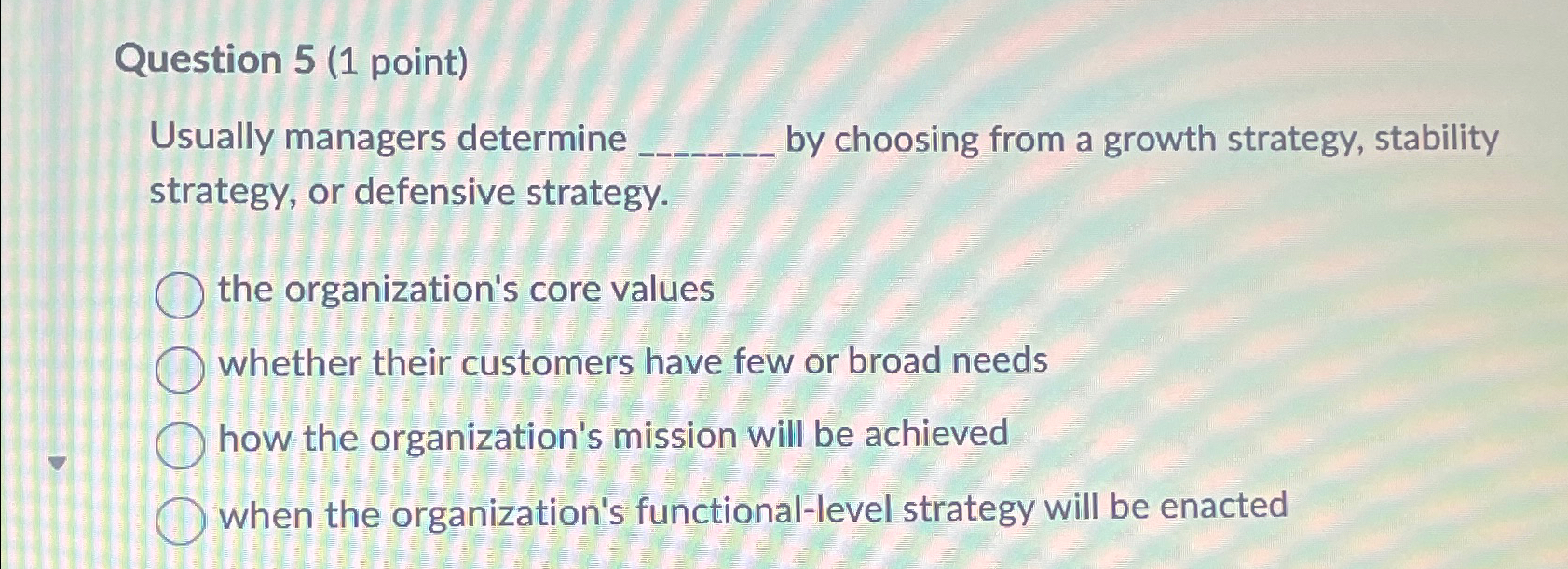 Question 5(1 point) Usually managers determine by choosing from a growth
