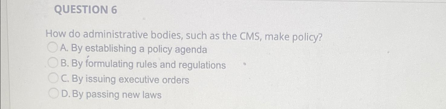  QUESTION 6 How do administrative bodies, such as the CMS, make