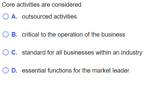  Core activities are considered A. outsourced activities B. critical to the