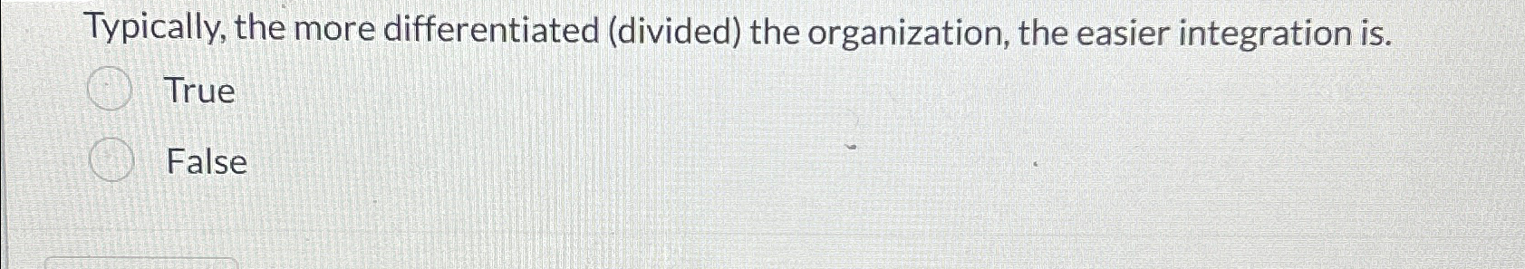  Typically, the more differentiated (divided) the organization, the easier integration is.