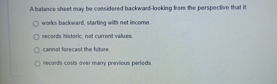  A balance sheet may be considered backward-looking from the perspective that