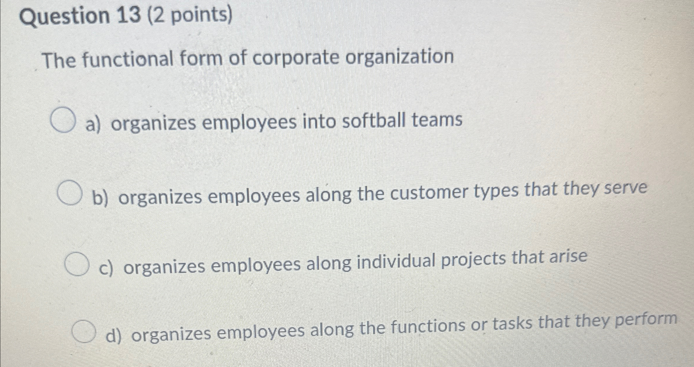  Question 13(2 points) The functional form of corporate organization a) organizes