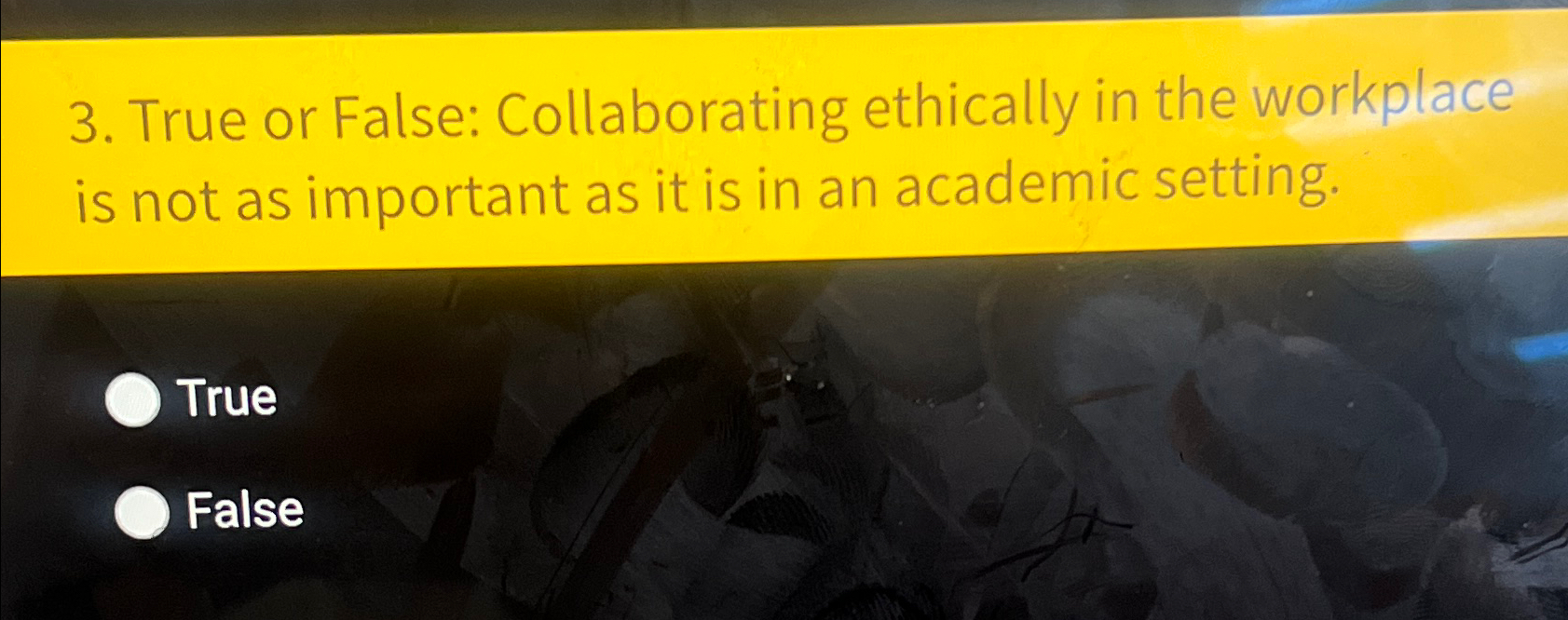  True or False: Collaborating ethically in the workplace is not as