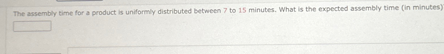  The assembly time for a product is uniformly distributed between 7