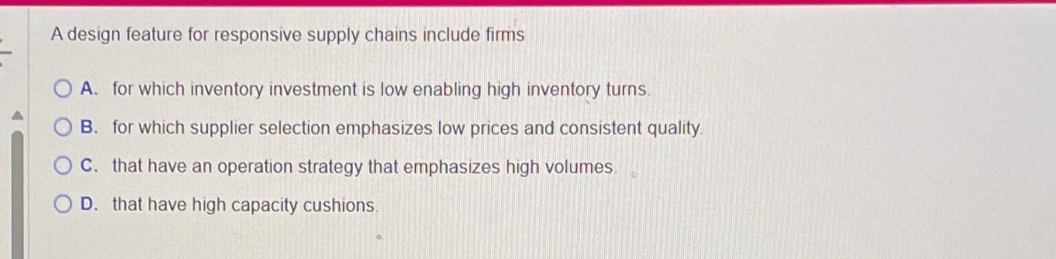  A design feature for responsive supply chains include firms A. for
