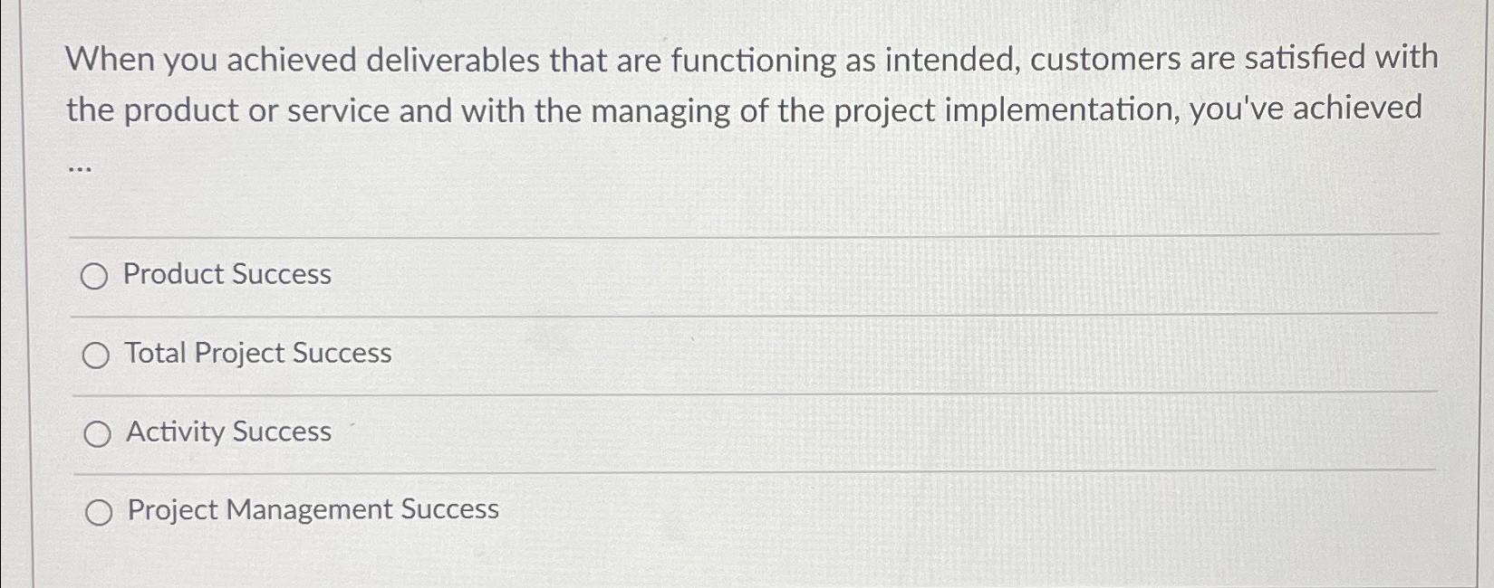  When you achieved deliverables that are functioning as intended, customers are