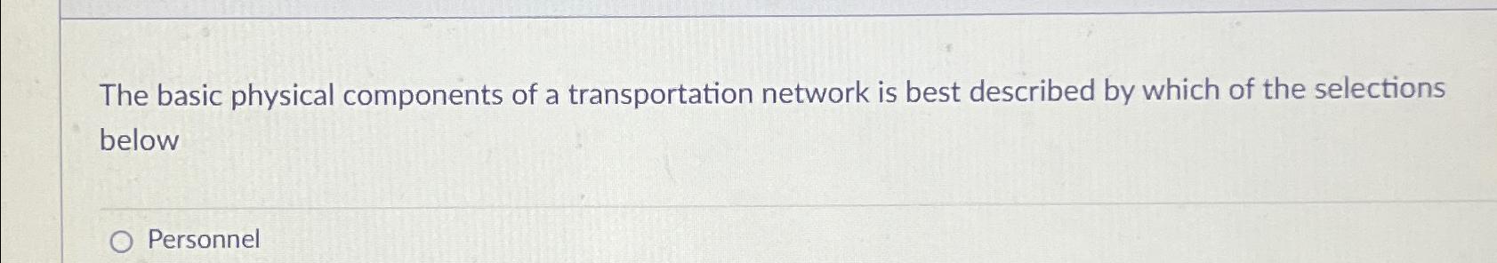 The basic physical components of a transportation network is best described