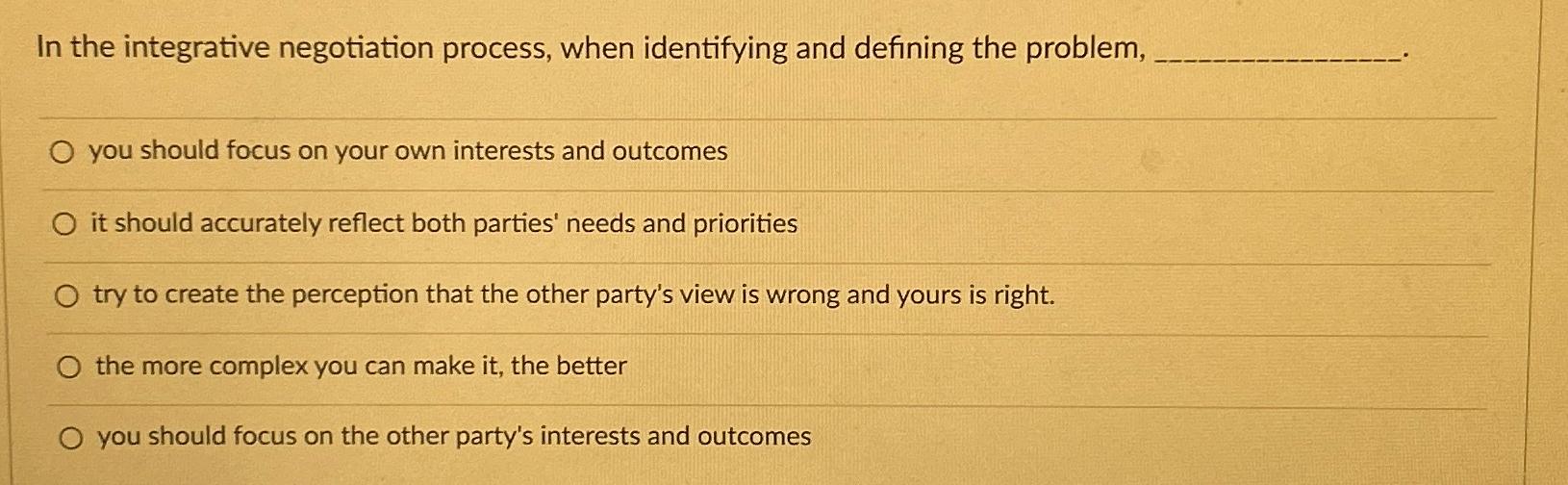  In the integrative negotiation process, when identifying and defining the problem,