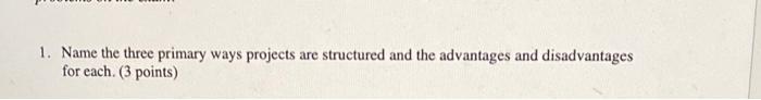  1. Name the three primary ways projects are structured and the