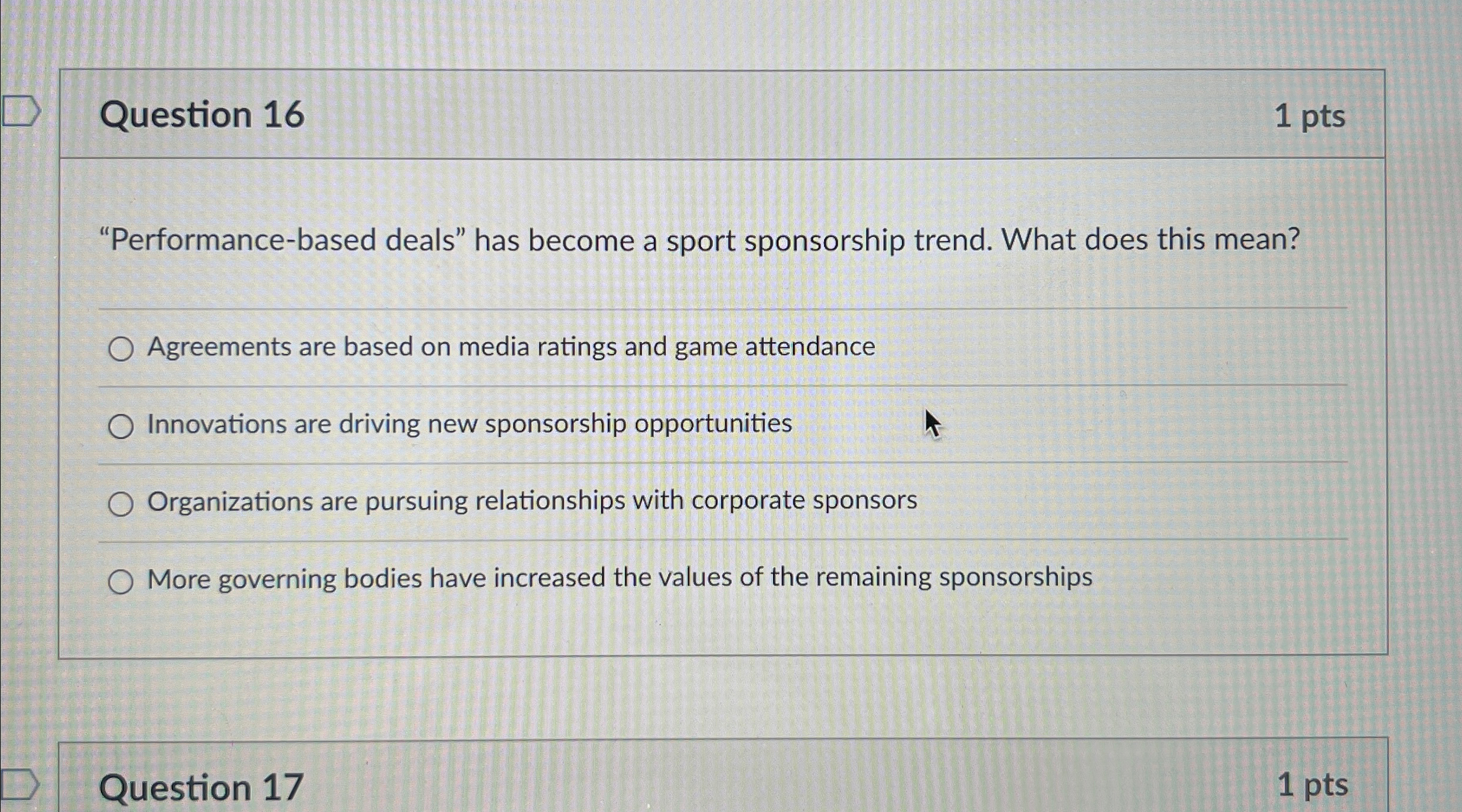  Question 16 1 pts "Performance-based deals" has become a sport sponsorship