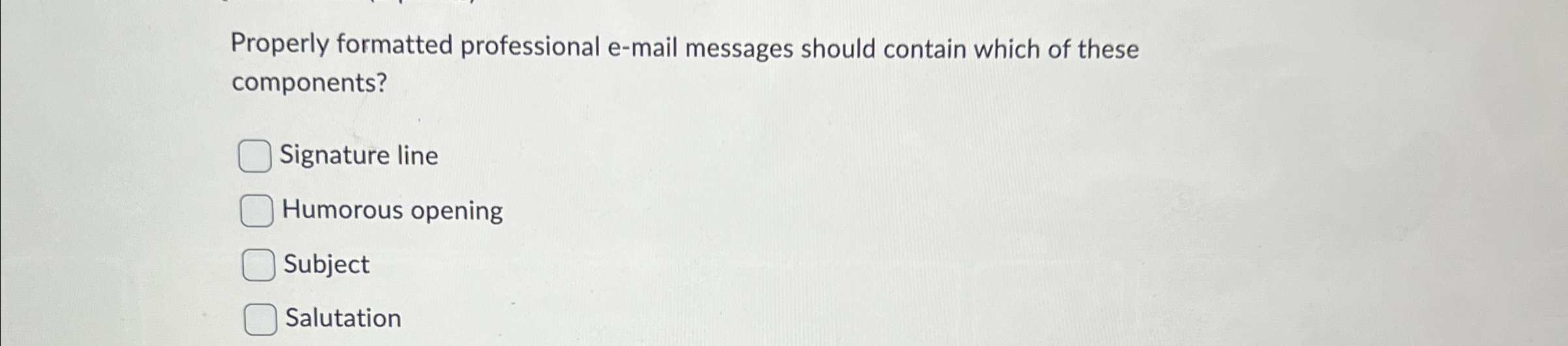  Properly formatted professional e-mail messages should contain which of these components?