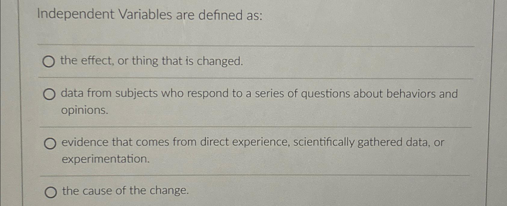  Independent Variables are defined as: the effect, or thing that is