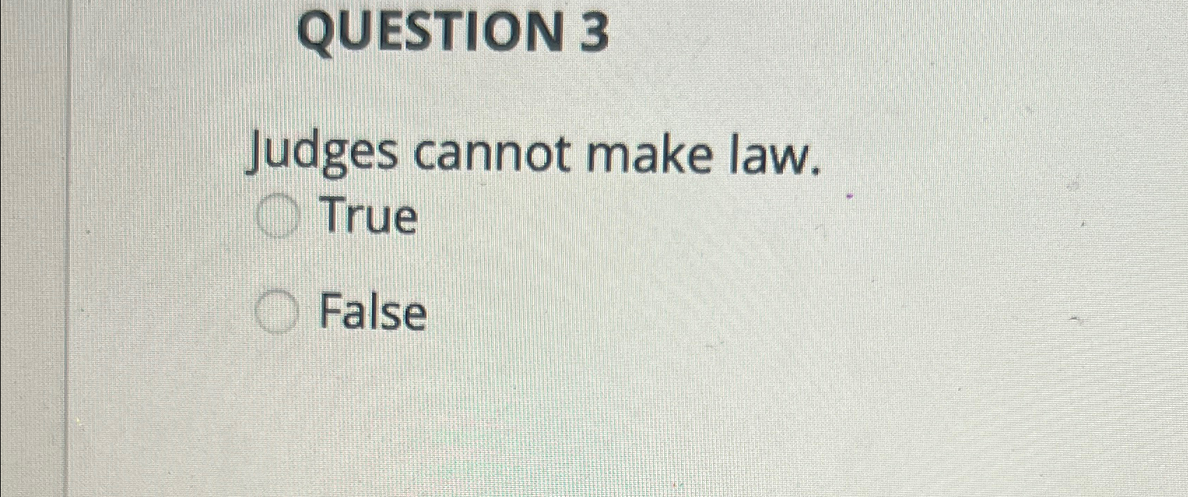  QUESTION 3 Judges cannot make law. True False 