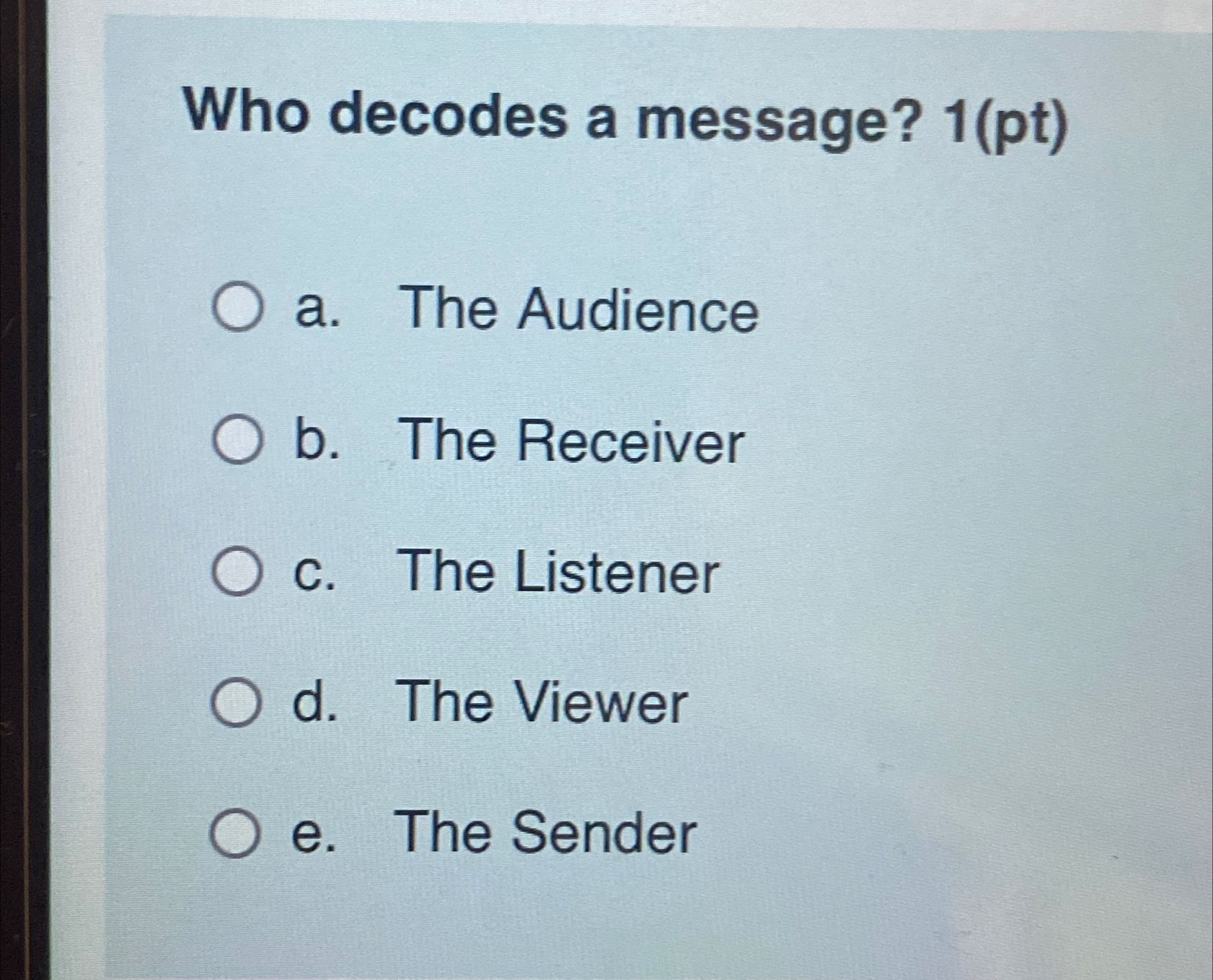  Who decodes a message? 1(pt) a. The Audience b. The Receiver