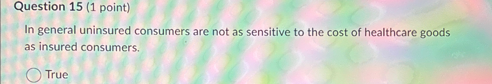  Question 15(1 point) In general uninsured consumers are not as sensitive