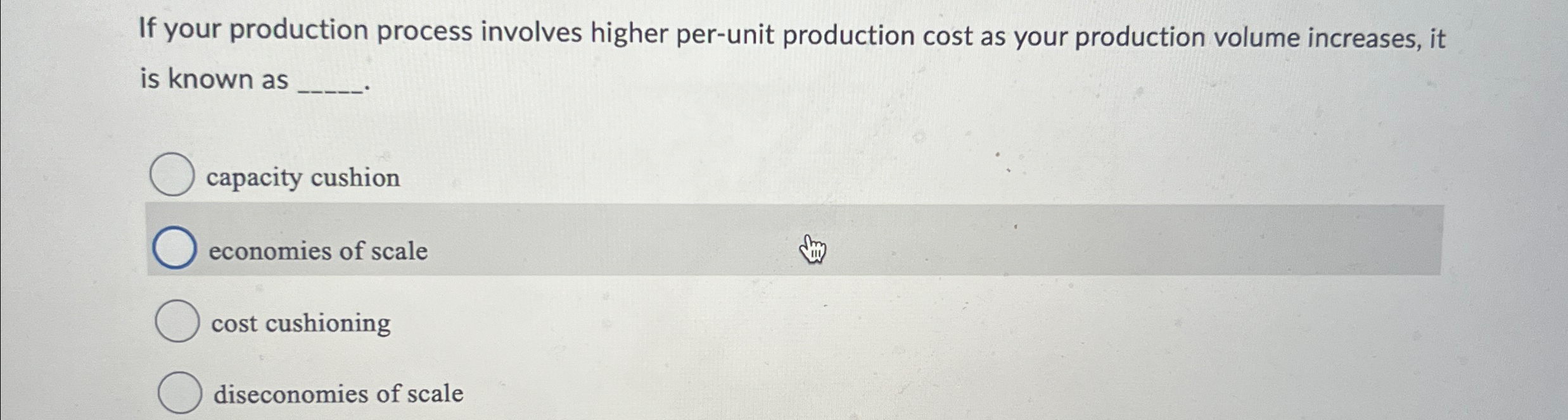  If your production process involves higher per-unit production cost as your