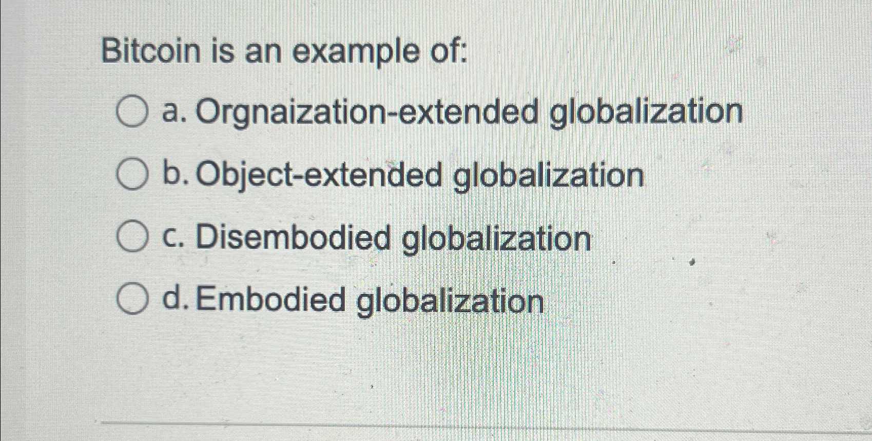  Bitcoin is an example of: a. Orgnaization-extended globalization b. Object-extended globalization