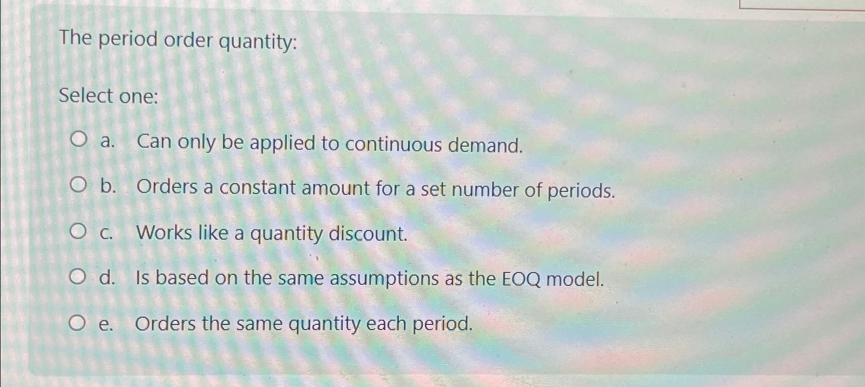  The period order quantity: Select one: a. Can only be applied