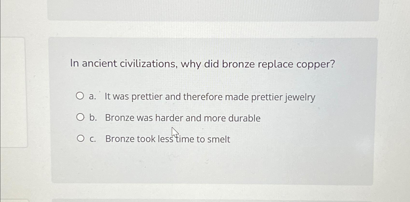  In ancient civilizations, why did bronze replace copper? a. It was